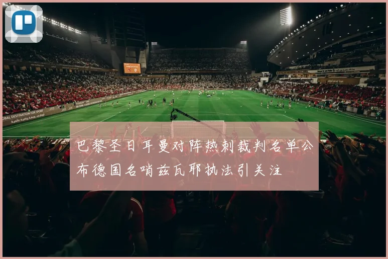 巴黎圣日耳曼对阵热刺裁判名单公布德国名哨兹瓦耶执法引关注
