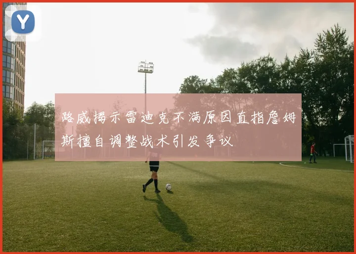 路威揭示雷迪克不满原因直指詹姆斯擅自调整战术引发争议