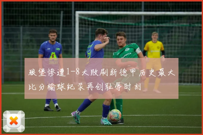 狼堡惨遭1-8大败刷新德甲历史最大比分输球纪录再创耻辱时刻