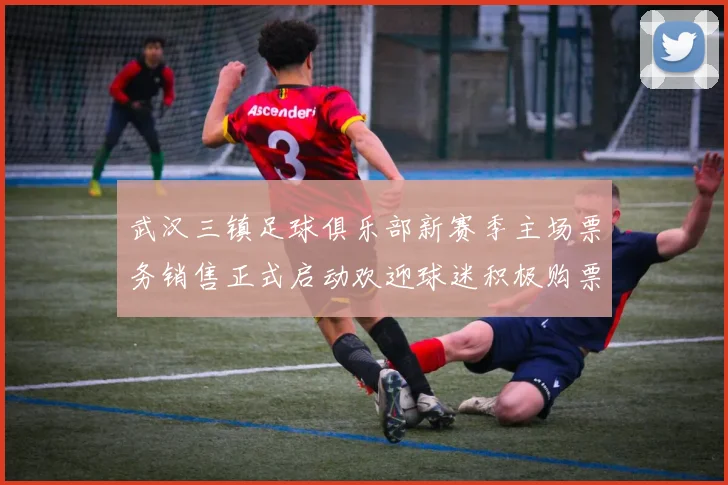 武汉三镇足球俱乐部新赛季主场票务销售正式启动欢迎球迷积极购票支持球队