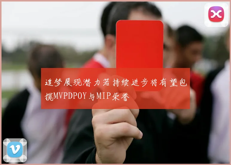 追梦展现潜力若持续进步将有望包揽MVPDPOY与MIP荣誉