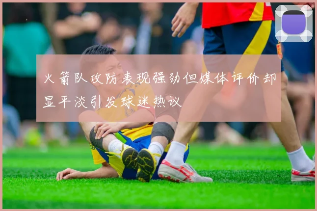 火箭队攻防表现强劲但媒体评价却显平淡引发球迷热议