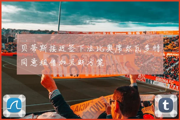 贝蒂斯接近签下法比奥席尔瓦多特同意租借加买断方案