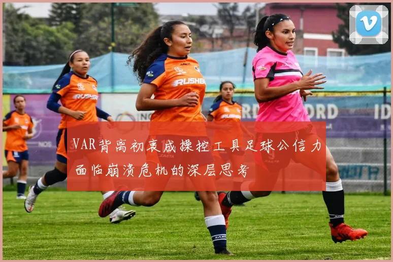 VAR背离初衷成操控工具足球公信力面临崩溃危机的深层思考